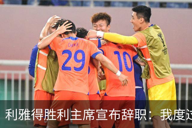 利雅得胜利主席宣布辞职：我度过了一段难以忘怀的时光