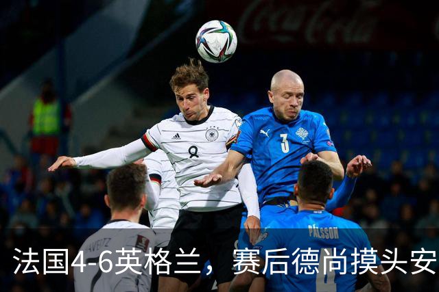 法国4-6英格兰，赛后德尚摸头安慰坎特引热议，球迷：欺负老实人