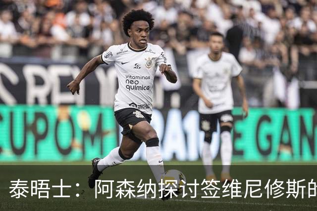 泰晤士：阿森纳探讨签维尼修斯的可能，球员必须成为球队顶薪
