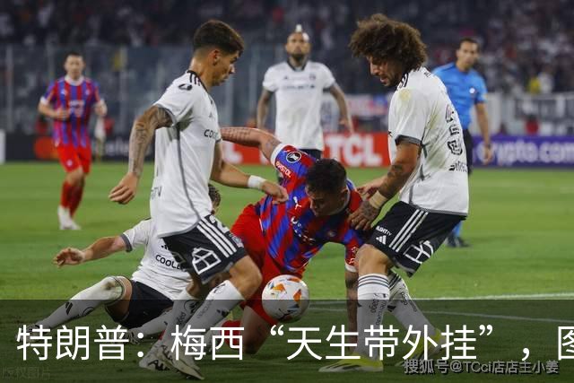 特朗普：梅西“天生带外挂”，图赫尔把凯恩用废了