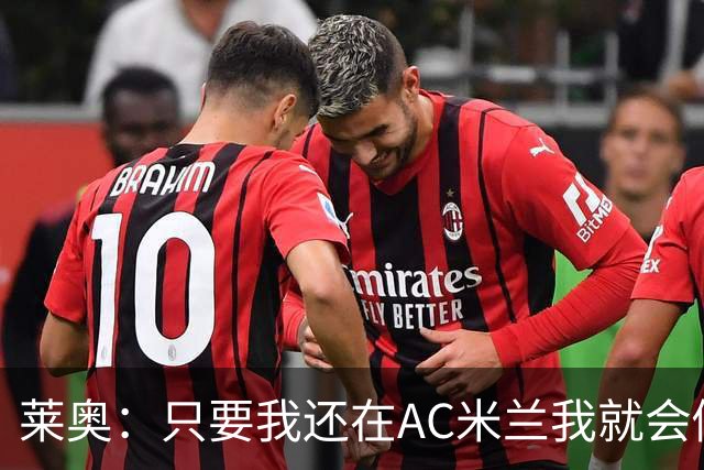 莱奥：只要我还在AC米兰我就会倾尽全力 未来也许会去巴西踢球
