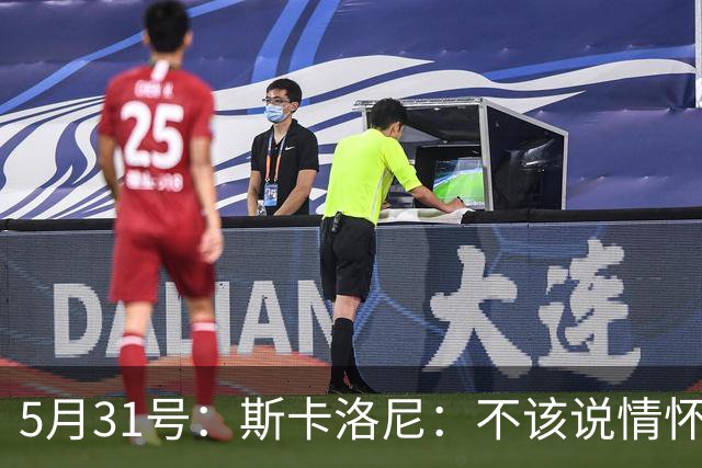 5月31号：斯卡洛尼：不该说情怀的，阿根廷新名单出炉